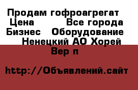 Продам гофроагрегат › Цена ­ 111 - Все города Бизнес » Оборудование   . Ненецкий АО,Хорей-Вер п.